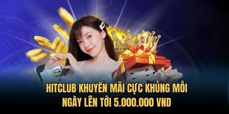 Hitclub Khuyến Mãi Cực Khủng Mỗi Ngày Lên Tới 5.000.000 VND